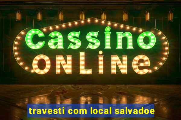 travesti com local salvadoe